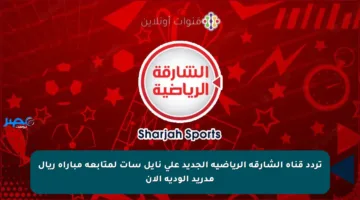 تردد قناة الشارقة الرياضية الجديد على نايل سات لمتابعة مباراة ريال مدريد الودية الآن